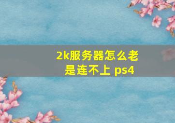 2k服务器怎么老是连不上 ps4